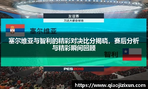 塞尔维亚与智利的精彩对决比分揭晓，赛后分析与精彩瞬间回顾