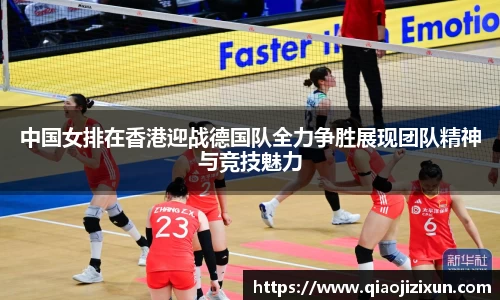 中国女排在香港迎战德国队全力争胜展现团队精神与竞技魅力