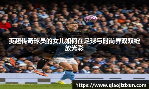 英超传奇球员的女儿如何在足球与时尚界双双绽放光彩